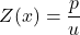\begin{equation*}Z(x)=\frac{p}{u}\end{equation*}