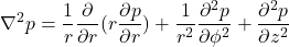 \begin{equation*}\nabla^2 p = \frac{1}{r}\frac{\partial}{\partial r}(r \frac{\partial p}{\partial r})+\frac{1}{r^2}\frac{\partial^2{p}}{\partial \phi^2}+\frac{\partial ^2 p}{\partial z^2}\end{equation*}