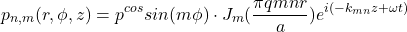 \begin{equation*}p_{n,m}(r,\phi, z) = p^{cos}{sin}(m\phi)\cdot J_m(\frac{\pi q{mn} r}{a}) e^{i(-k_{mn} z + \omega t)}\end{equation*}